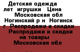 Детская одежда 0-1,5 лет, игрушки › Цена ­ 500 - Московская обл., Ногинский р-н, Ногинск г. Распродажи и скидки » Распродажи и скидки на товары   . Московская обл.